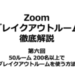【Zoom】ブレイクアウトルーム徹底解説｜第六回